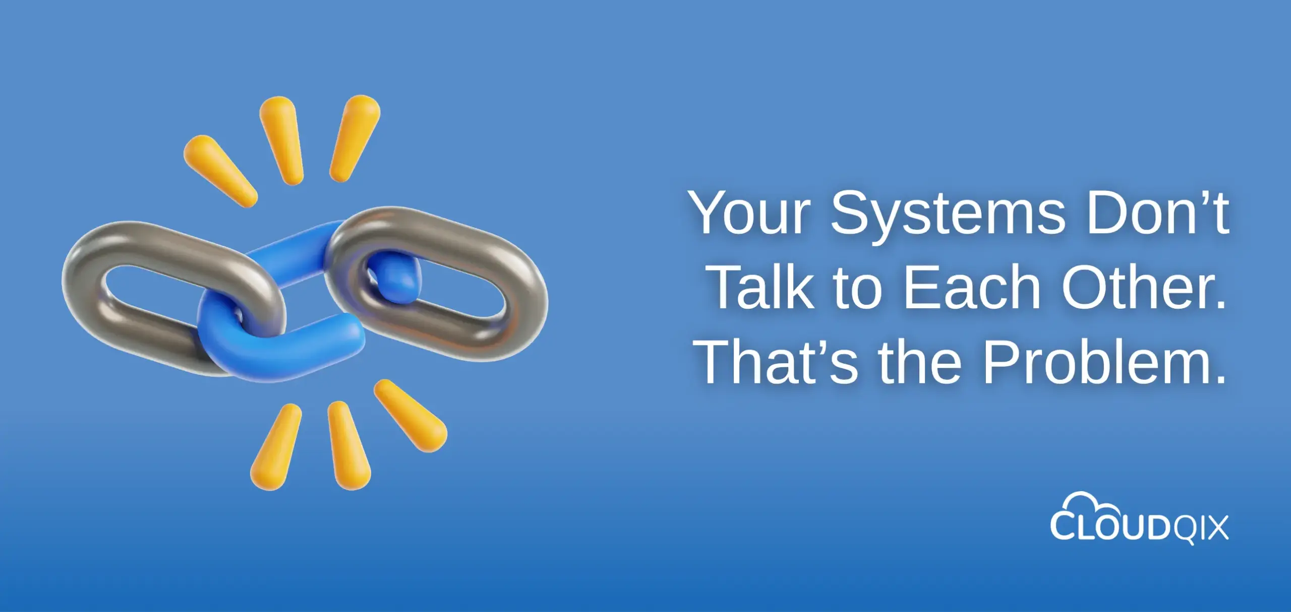 Your Systems Don’t Talk to Each Other. That’s the Problem